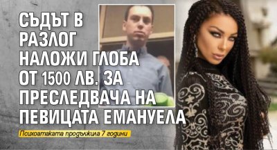 Съдът в Разлог наложи глоба от 1500 лв. за преследвача на певицата Емануела