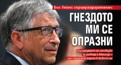 Бил Гейтс сърцераздирателно: Гнездото ми се опразни