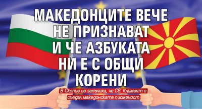 Македонците вече не признават и че азбуката ни е с общи корени