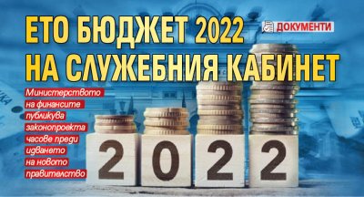 Ето Бюджет 2022 на служебния кабинет (ДОКУМЕНТИ)