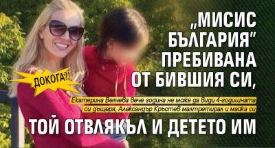 ДОКОГА?! "Мисис България" пребивана от бившия си, той отвлякъл и детето им