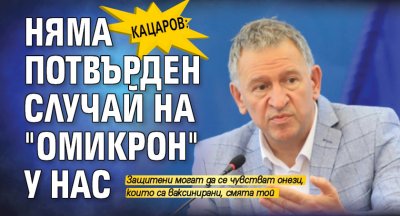 Кацаров: Няма потвърден случай на "Омикрон" у нас