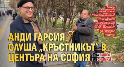 Анди Гарсия слуша "Кръстникът" в центъра на София (СНИМКИ+ВИДЕО)