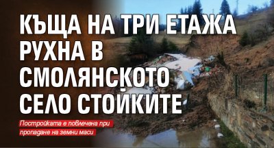 Къща на три етажа рухна в смолянското село Стойките