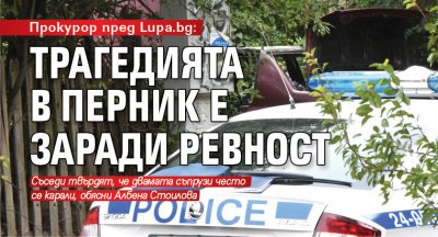 Прокурор пред Lupa.bg: Трагедията в Перник е заради ревност