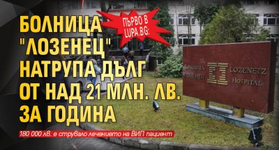 Първо в Lupa.bg: Болница "Лозенец" натрупа дълг от над 21 млн. лв. за година