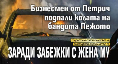 Бизнесмен от Петрич подпали колата на бандита Пежото заради забежки с жена му