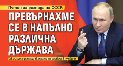 Путин за разпада на СССР: Превърнахме се в напълно различна държава