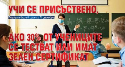 Учи се присъствено, ако 30% от учениците се тестват или имат зелен сертификат