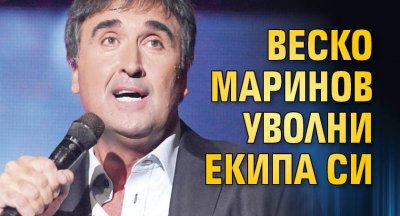 Веско Маринов уволни екипа си