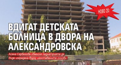 Ново 20: Вдигат детската болница в двора на Александровска