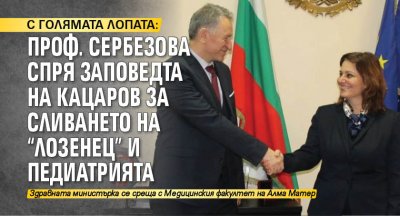 С ГОЛЯМАТА ЛОПАТА: Проф. Сербезова спря заповедта на Кацаров за сливането на "Лозенец" и педиатрията