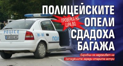 Проверка на Lupa.bg: Полицейските опели сдадоха багажа