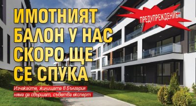 Предупреждение: Имотният балон у нас скоро ще се спука