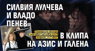 Силвия Лулчева и Владо Пенев в клипа на Азис и Галена