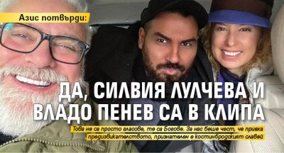 Азис потвърди: Да, Силвия Лулчева и Владо Пенев са в клипа