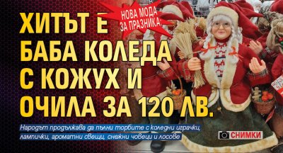 Нова мода за празника: Хитът е Баба Коледа с кожух и очила за 120 лв. (СНИМКИ)