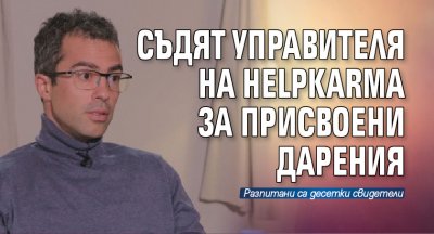 Съдят управителя на HelpKarma за присвоени дарения