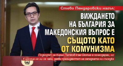 Стево Пендаровски нагъл: Виждането на България за Македонския въпрос е същото като от комунизма
