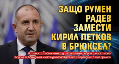 Защо Румен Радев замести Кирил Петков в Брюксел?