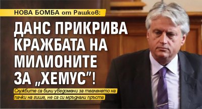 НОВА БОМБА от Рашков: ДАНС прикрива кражбата на милионите за "Хемус"!