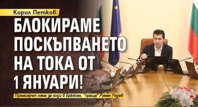 Кирил Петков: Блокираме поскъпването на тока от 1 януари!