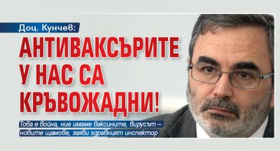 Доц. Кунчев: Антиваксърите у нас са кръвожадни!