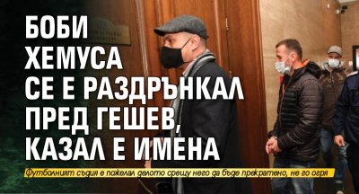 Боби Хемуса се е раздрънкал пред Гешев, казал е имена