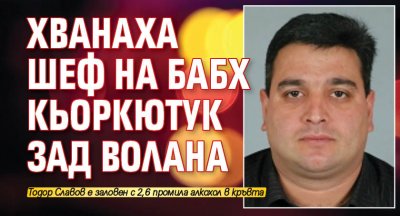 Хванаха шеф на БАБХ кьоркютук зад волана