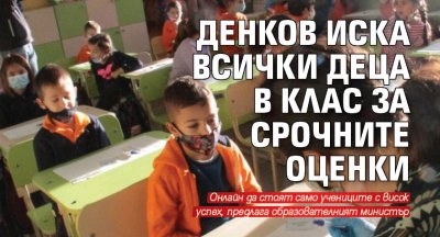 Денков иска всички деца в клас за срочните оценки 