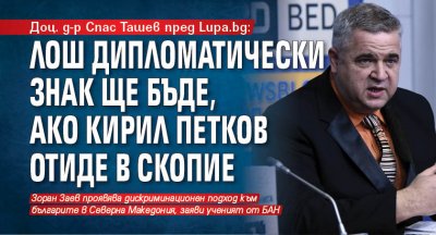 Доц. д-р Спас Ташев пред Lupa.bg: Лош дипломатически знак ще бъде, ако Кирил Петков отиде в Скопие
