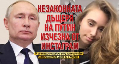 Незаконната дъщеря на Путин изчезна от Инстаграм