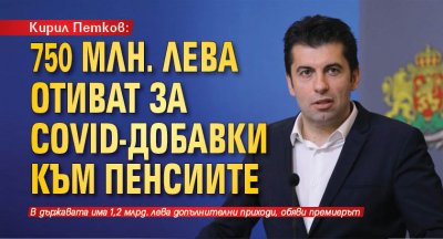 Кирил Петков: 750 млн. лева отиват за Covid-добавки към пенсиите (НА ЖИВО) 