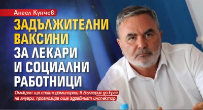 Ангел Кунчев: Задължителни ваксини за лекари и социални работници