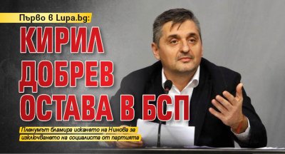 Първо в Lupa.bg: Кирил Добрев остава в БСП