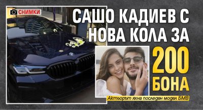 Сашо Кадиев с нова кола за 200 бона (СНИМКИ)