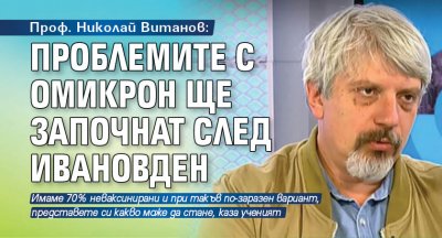 Проф. Николай Витанов: Проблемите с Омикрон ще започнат след Ивановден