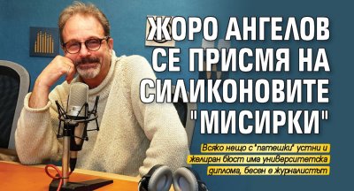 Жоро Ангелов се присмя на силиконовите "мисирки" 