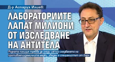 Д-р Аспарух Илиев: Лабораториите лапат милиони от изследване на антитела