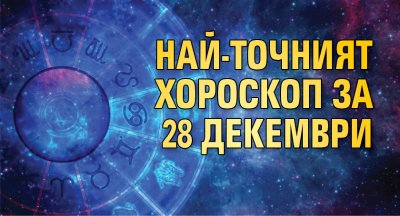 Най -точният хороскоп за 28 декември