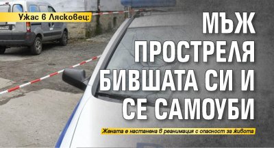 Ужас в Лясковец: Мъж простреля бившата си и се самоуби