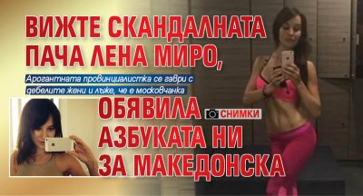 Вижте скандалната пача Лена Миро, обявила азбуката ни за македонска (СНИМКИ)