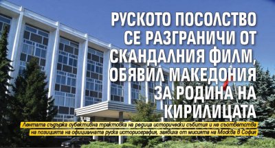 Руското посолство се разграничи от скандалния филм, обявил Македония за родина на кирилицата