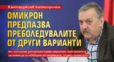 Кантарджиев категоричен: Омикрон предпазва преболедувалите от други варианти