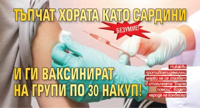 Безумие! Тъпчат хората като сардини и ги ваксинират на групи по 30 накуп!