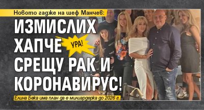 УРА! Новото гадже на шеф Манчев: Измислих хапче срещу рак и коронавирус!