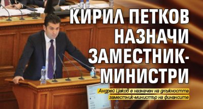 Кирил Петков назначи трима заместник-министри