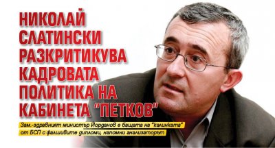 Николай Слатински разкритикува кадровата политика на кабинета "Петков"