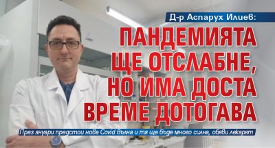 Д-р Аспарух Илиев: Пандемията ще отслабне, но има доста време дотогава