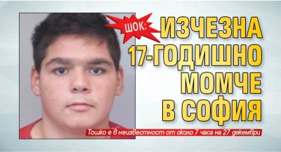ШОК: Изчезна 17-годишно момче в София